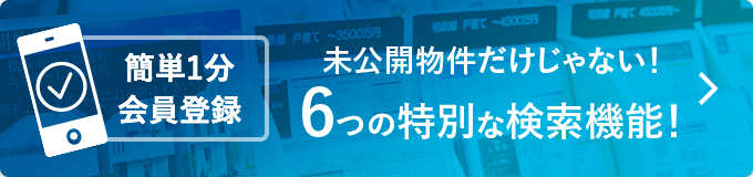 簡単1分会員登録 未公開物件だけじゃない！6つの特別な検索機能！